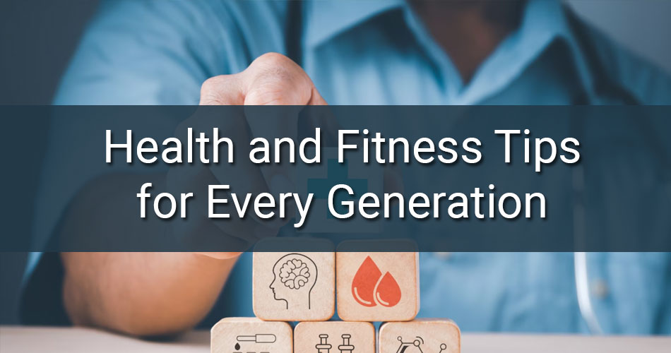 Health and Fitness Tips for Every Generation